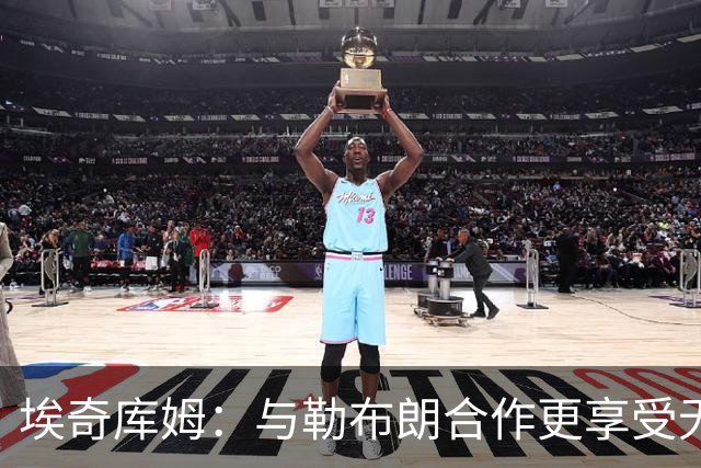 埃奇库姆：与勒布朗合作更享受无压力 今日训练中提出换防
