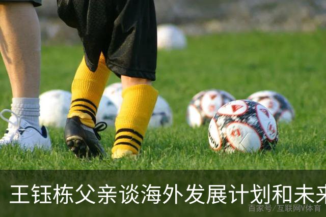 王钰栋父亲谈海外发展计划和未来目标